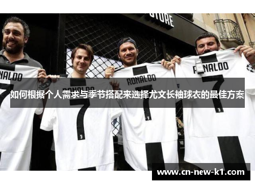 如何根据个人需求与季节搭配来选择尤文长袖球衣的最佳方案