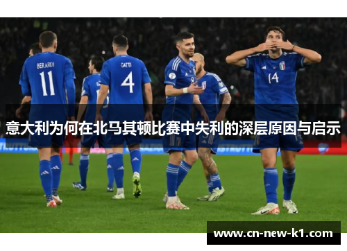 意大利为何在北马其顿比赛中失利的深层原因与启示