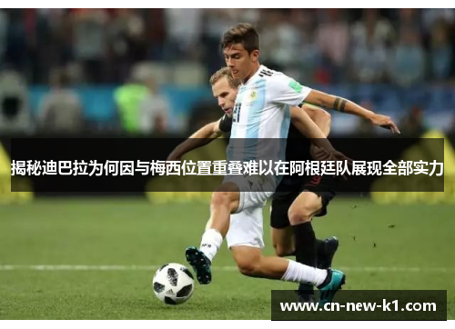 揭秘迪巴拉为何因与梅西位置重叠难以在阿根廷队展现全部实力