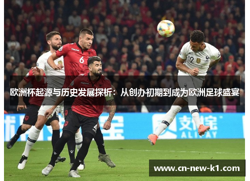 欧洲杯起源与历史发展探析：从创办初期到成为欧洲足球盛宴