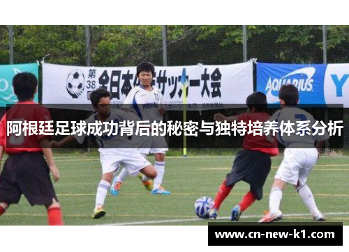 阿根廷足球成功背后的秘密与独特培养体系分析