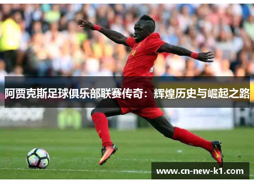 阿贾克斯足球俱乐部联赛传奇：辉煌历史与崛起之路