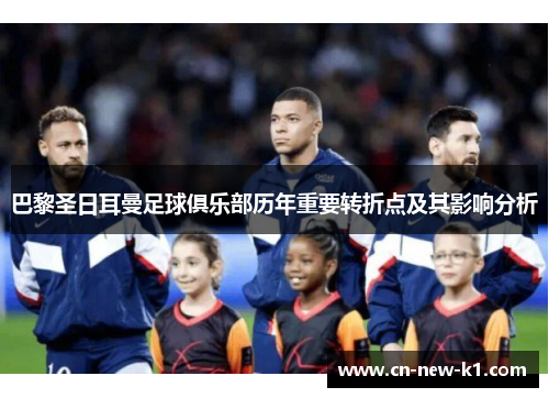 巴黎圣日耳曼足球俱乐部历年重要转折点及其影响分析