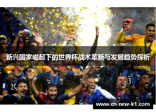 新兴国家崛起下的世界杯战术革新与发展趋势探析