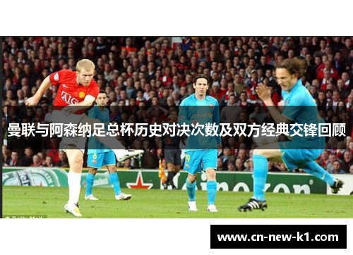 曼联与阿森纳足总杯历史对决次数及双方经典交锋回顾