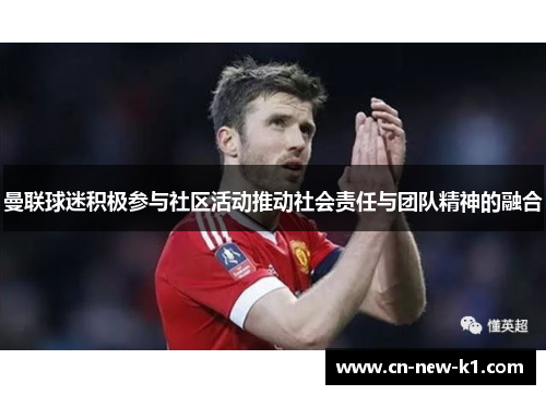 曼联球迷积极参与社区活动推动社会责任与团队精神的融合