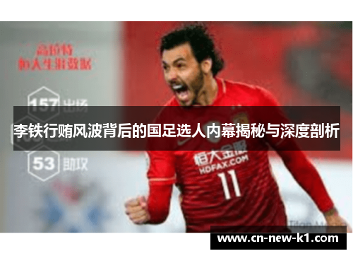 李铁行贿风波背后的国足选人内幕揭秘与深度剖析