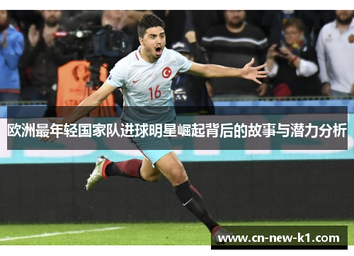 欧洲最年轻国家队进球明星崛起背后的故事与潜力分析
