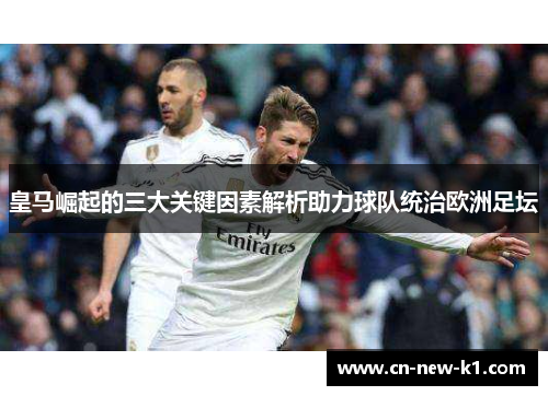 皇马崛起的三大关键因素解析助力球队统治欧洲足坛