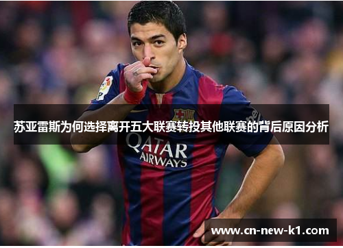 苏亚雷斯为何选择离开五大联赛转投其他联赛的背后原因分析