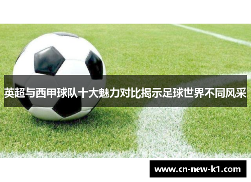 英超与西甲球队十大魅力对比揭示足球世界不同风采