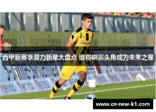 西甲新赛季潜力新星大盘点 谁将崭露头角成为未来之星