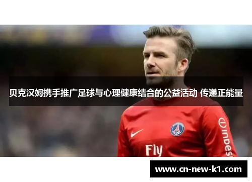 贝克汉姆携手推广足球与心理健康结合的公益活动 传递正能量