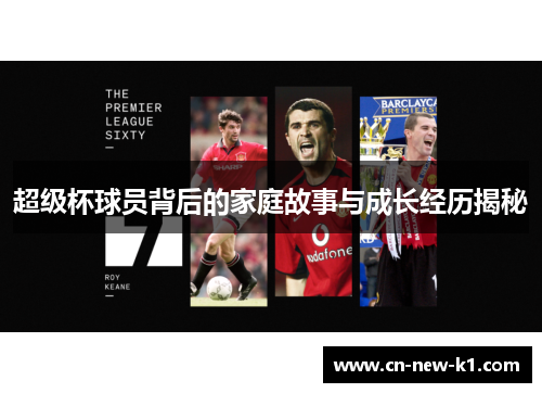 超级杯球员背后的家庭故事与成长经历揭秘