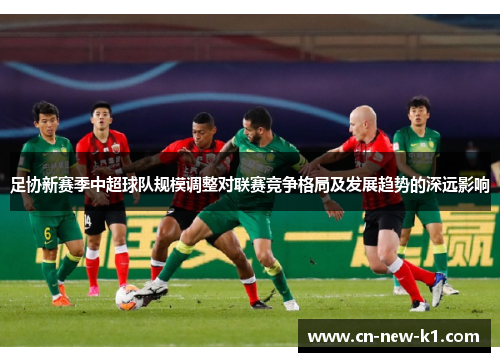 足协新赛季中超球队规模调整对联赛竞争格局及发展趋势的深远影响