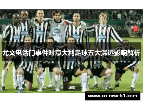 尤文电话门事件对意大利足球五大深远影响解析