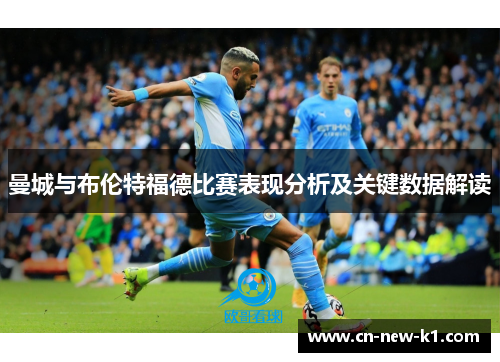 曼城与布伦特福德比赛表现分析及关键数据解读