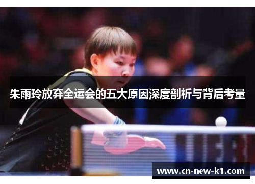 朱雨玲放弃全运会的五大原因深度剖析与背后考量