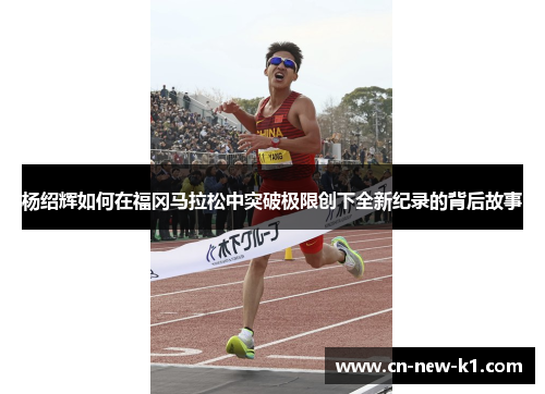 杨绍辉如何在福冈马拉松中突破极限创下全新纪录的背后故事