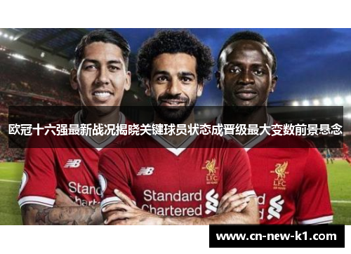 欧冠十六强最新战况揭晓关键球员状态成晋级最大变数前景悬念