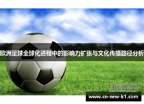 欧洲足球全球化进程中的影响力扩张与文化传播路径分析