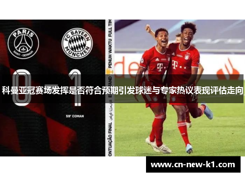 科曼亚冠赛场发挥是否符合预期引发球迷与专家热议表现评估走向