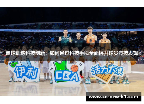 篮球训练科技创新：如何通过科技手段全面提升球员竞技表现