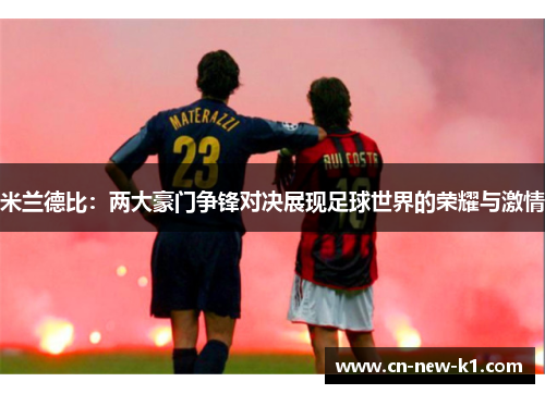 米兰德比：两大豪门争锋对决展现足球世界的荣耀与激情