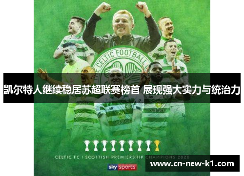 凯尔特人继续稳居苏超联赛榜首 展现强大实力与统治力