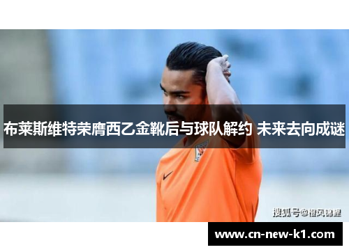 布莱斯维特荣膺西乙金靴后与球队解约 未来去向成谜