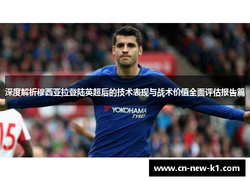 深度解析穆西亚拉登陆英超后的技术表现与战术价值全面评估报告篇