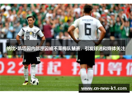 纳比·凯塔因内部原因被不莱梅队禁赛，引发球迷和媒体关注