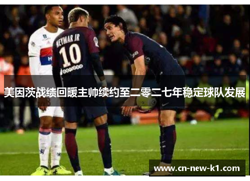 美因茨战绩回暖主帅续约至二零二七年稳定球队发展