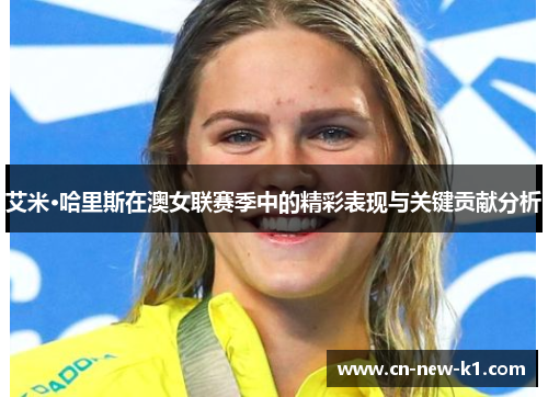 艾米·哈里斯在澳女联赛季中的精彩表现与关键贡献分析