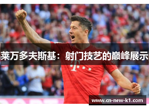 莱万多夫斯基：射门技艺的巅峰展示