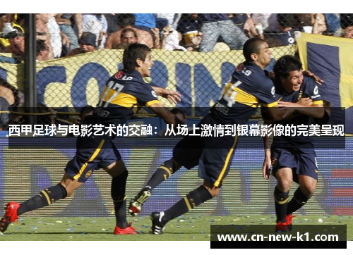 西甲足球与电影艺术的交融：从场上激情到银幕影像的完美呈现